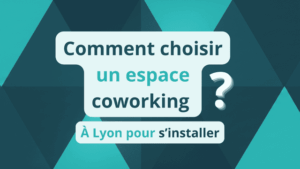 Comment choisir un espace coworking à Lyon pour s’installer