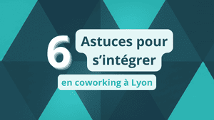 6 astuces pour s’intégrer en coworking à Lyon