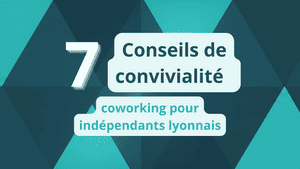 7 conseils de convivialité coworking pour indépendants lyonnais