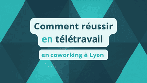 Comment réussir télétravail en coworking à Lyon