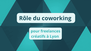 Rôle du coworking pour freelances créatifs à Lyon